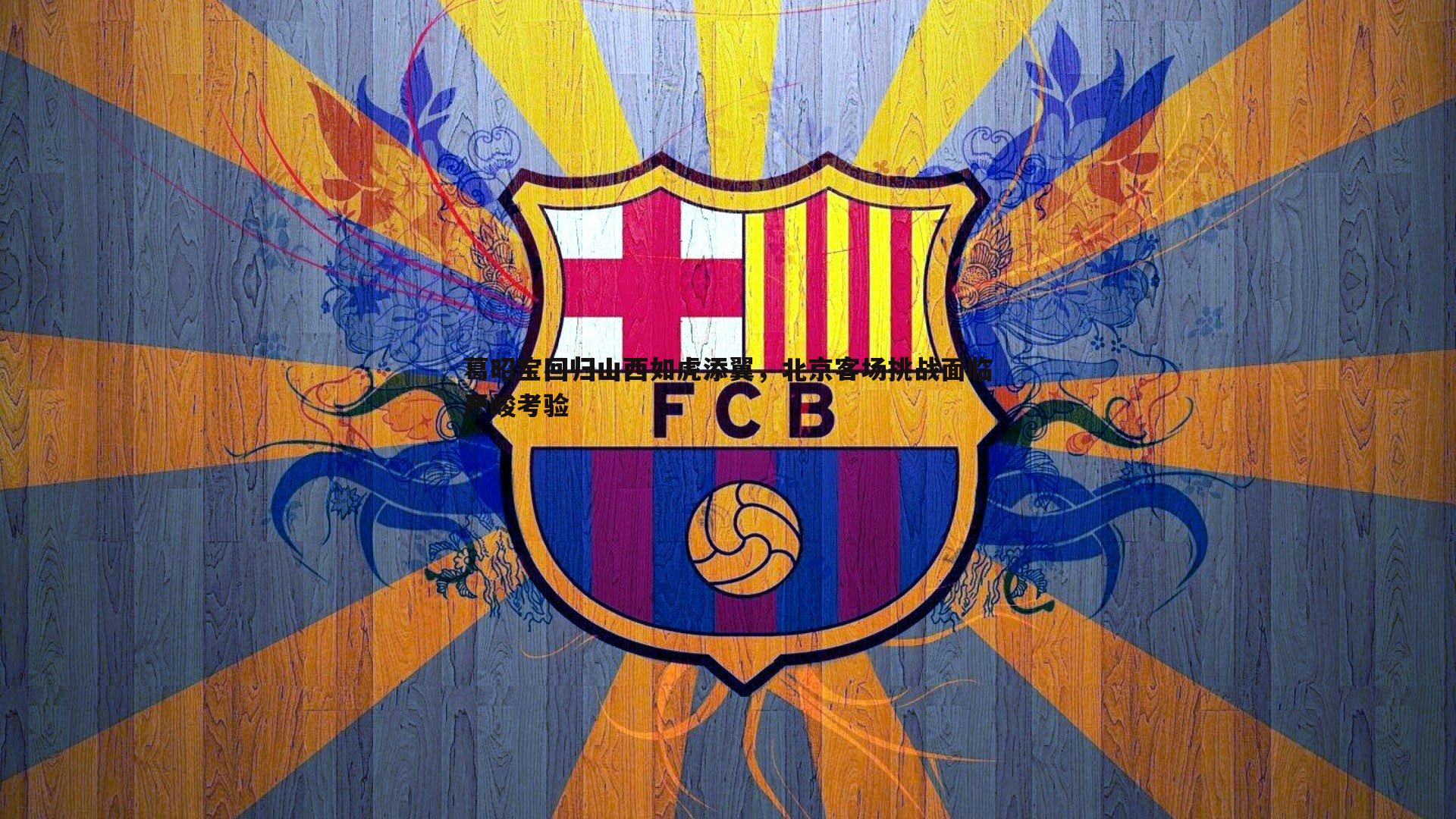 葛昭宝回归山西如虎添翼，北京客场挑战面临严峻考验