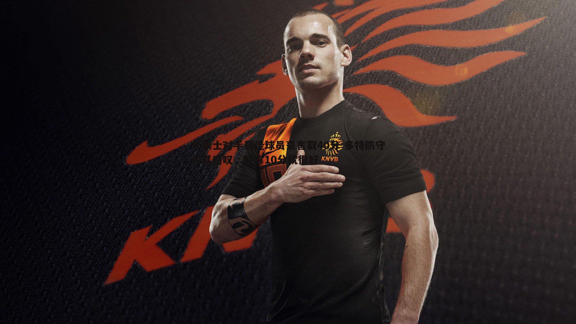 华莱士对手最佳球员豪言取40分 多特防守令其感叹，能拿10分就很好