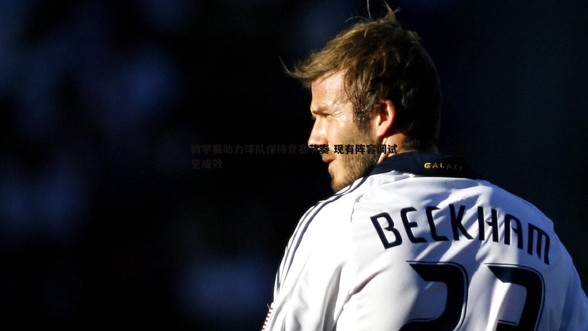 球友直播官网-教学赛助力球队保持竞赛节奏 现有阵容调试见成效