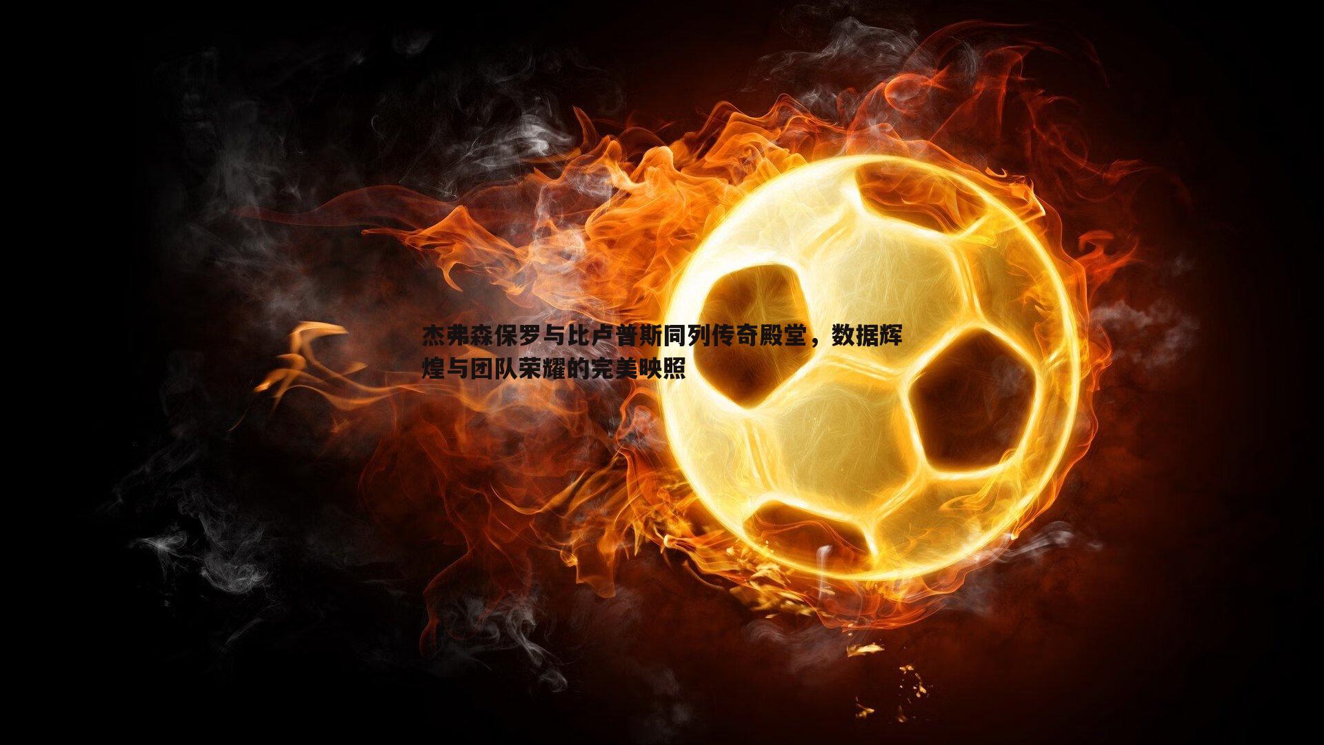 杰弗森保罗与比卢普斯同列传奇殿堂，数据辉煌与团队荣耀的完美映照