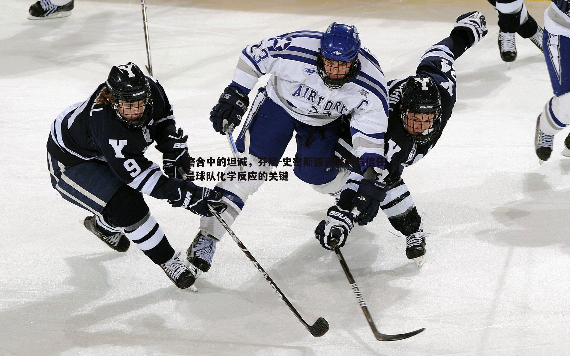 磨合中的坦诚,芬尼-史密斯强调时间与信任是球队化学反应的关键