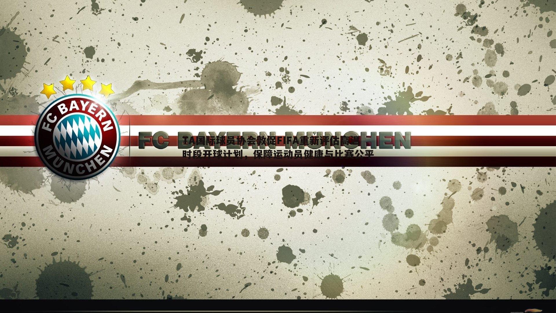 TA国际球员协会敦促FIFA重新评估高温时段开球计划，保障运动员健康与比赛公平