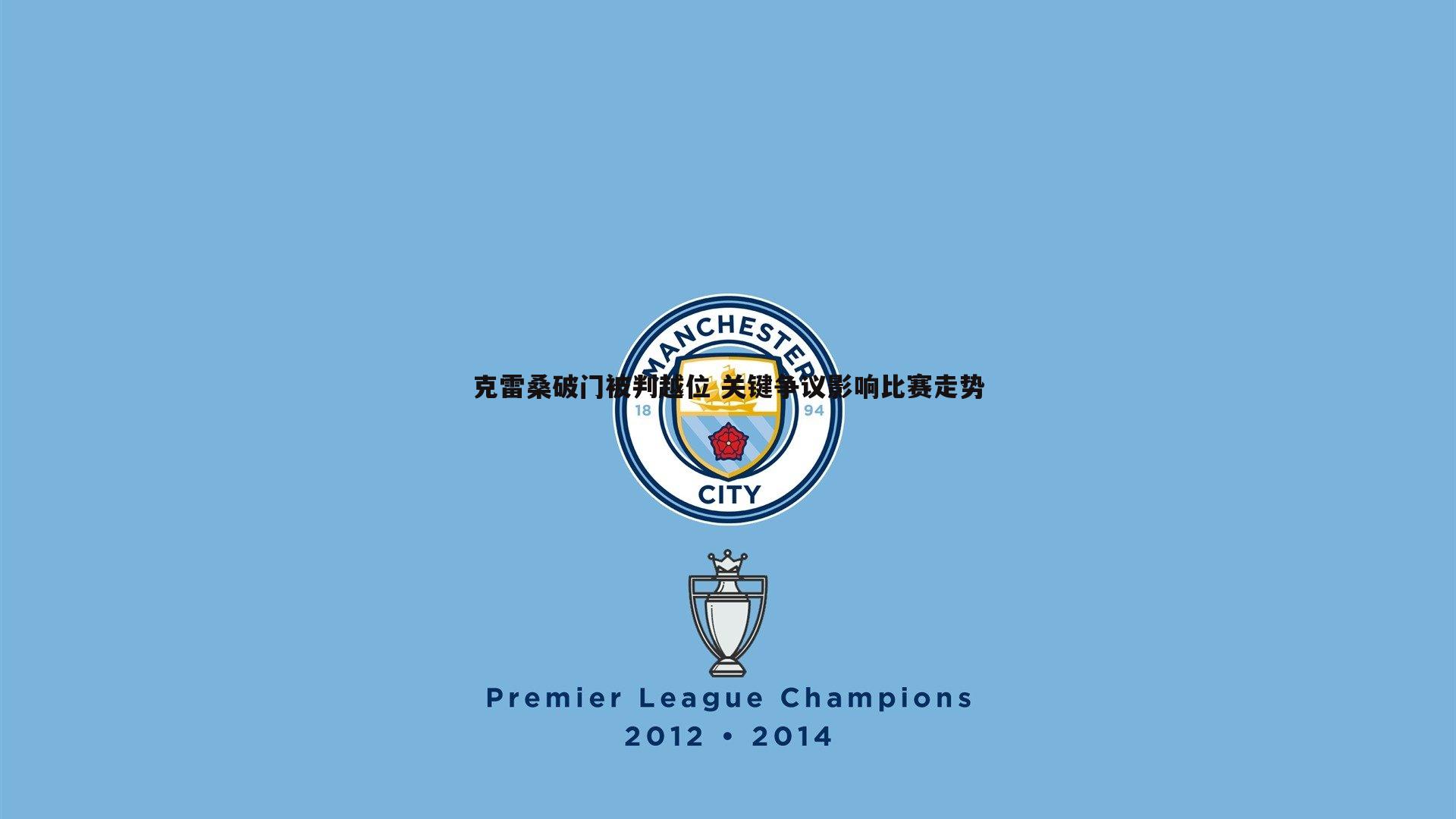 克雷桑破门被判越位 关键争议影响比赛走势