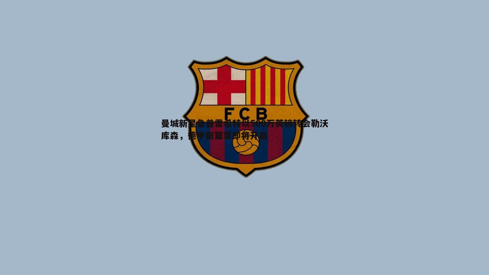 曼城新星鲁普雷希特以500万英镑转会勒沃库森，德甲新篇章即将开启