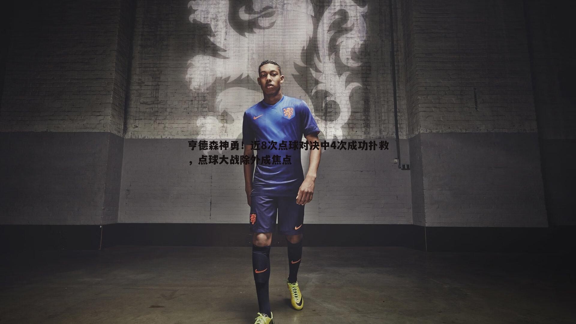 亨德森神勇！近8次点球对决中4次成功扑救，点球大战除外成焦点