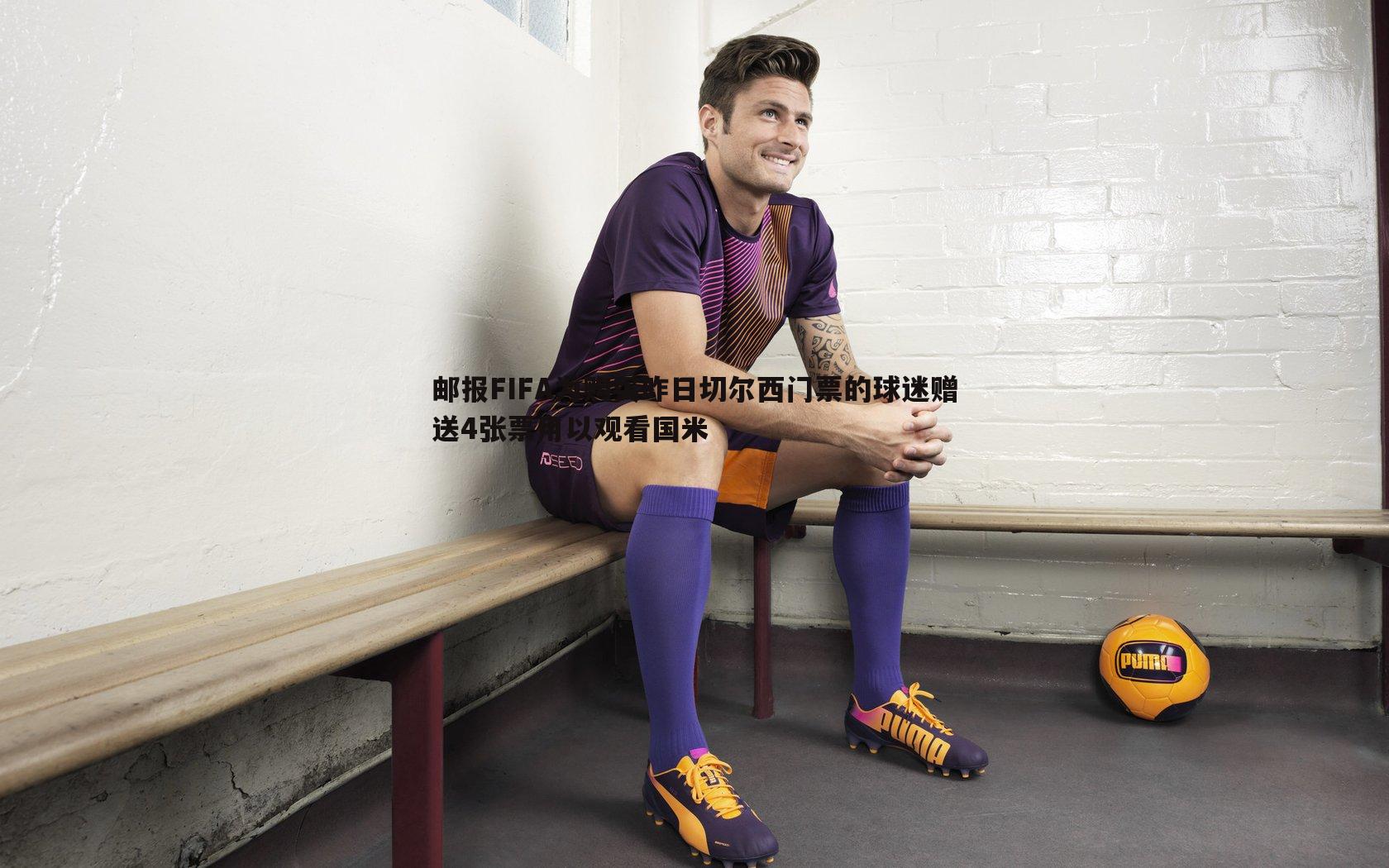 邮报FIFA为购买昨日切尔西门票的球迷赠送4张票用以观看国米