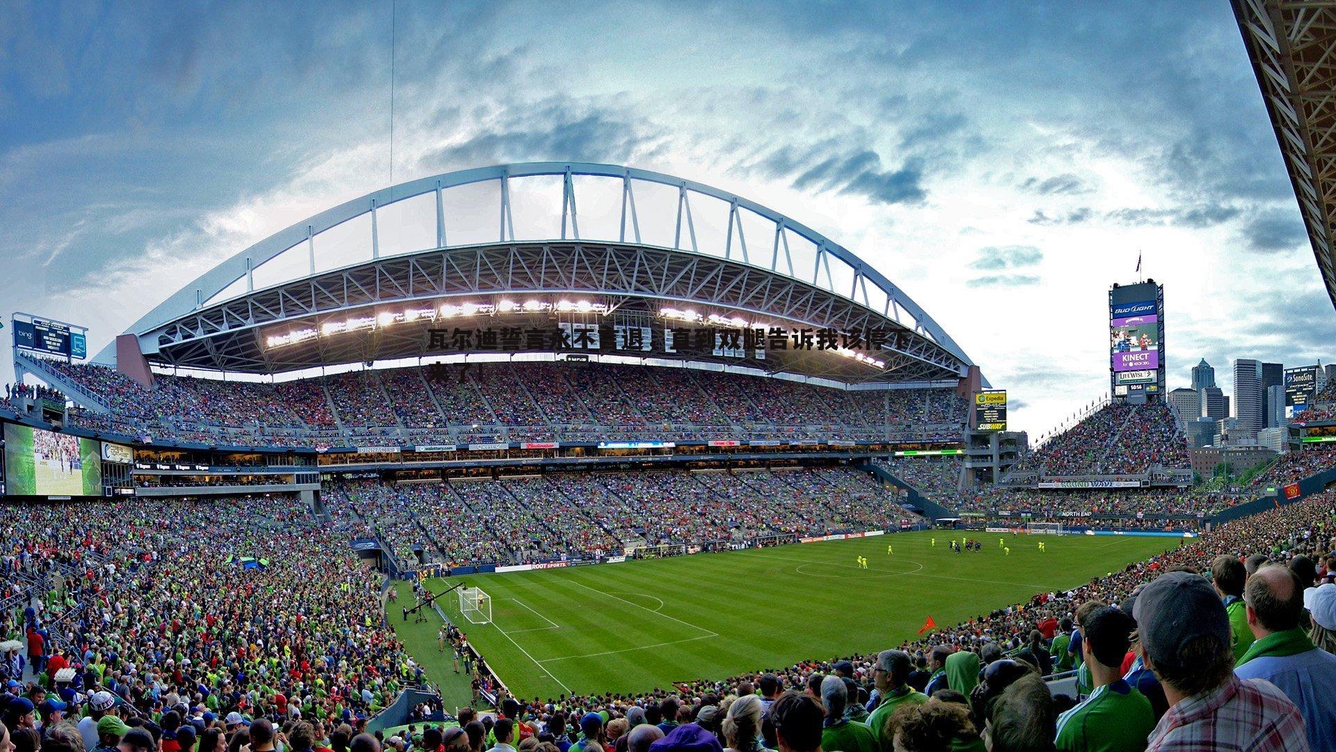 瓦尔迪誓言永不言退,直到双腿告诉我该停下来了!