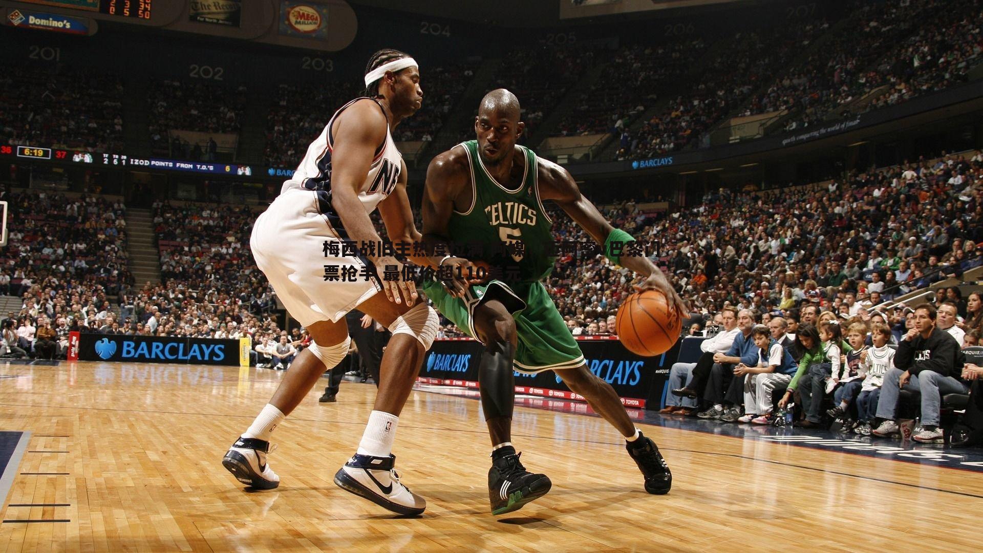 梅西战旧主热度拉满 阿媒,迈阿密v巴黎门票抢手 最低价超110美元