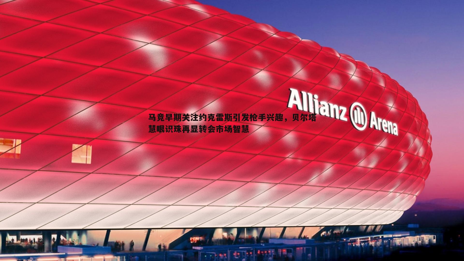 马竞早期关注约克雷斯引发枪手兴趣,贝尔塔慧眼识珠再显转会市场智慧