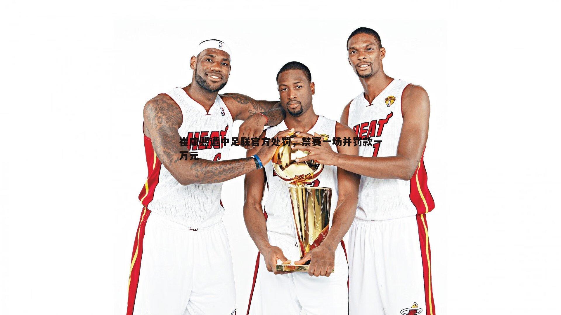 崔康熙遭中足联官方处罚，禁赛一场并罚款一万元