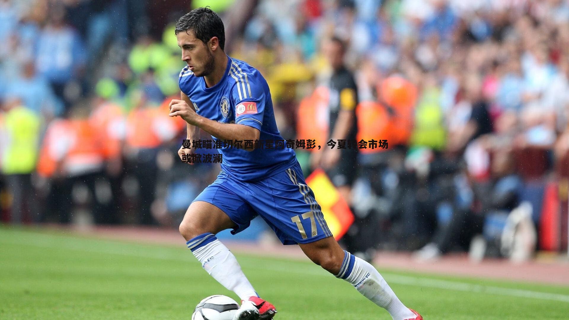 曼城瞄准切尔西新星阿奇姆彭，今夏转会市场或掀波澜