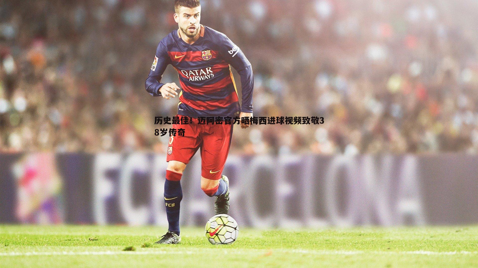 球友直播官网-历史最佳！迈阿密官方晒梅西进球视频致敬38岁传奇