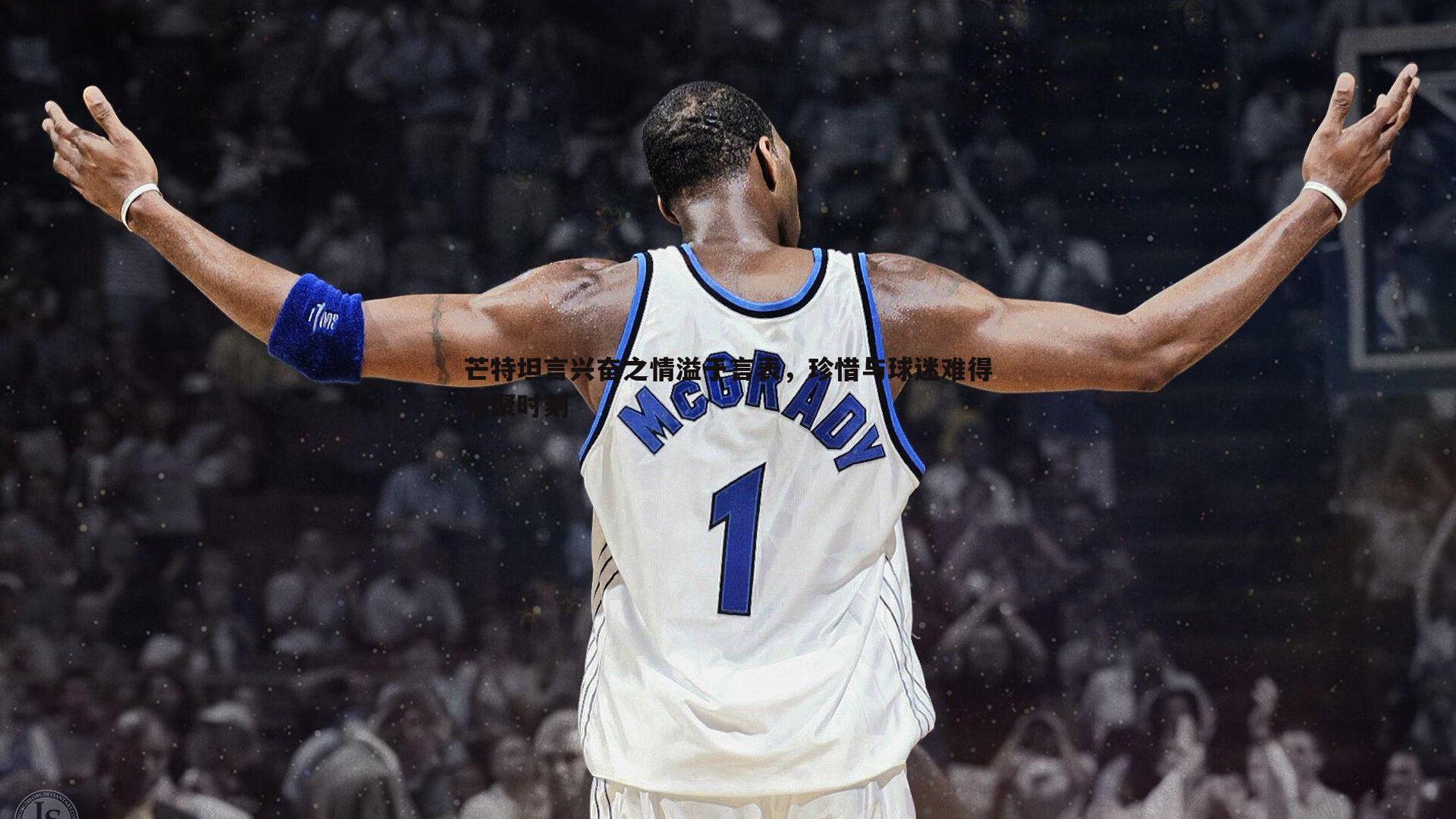 芒特坦言兴奋之情溢于言表,珍惜与球迷难得相聚时刻