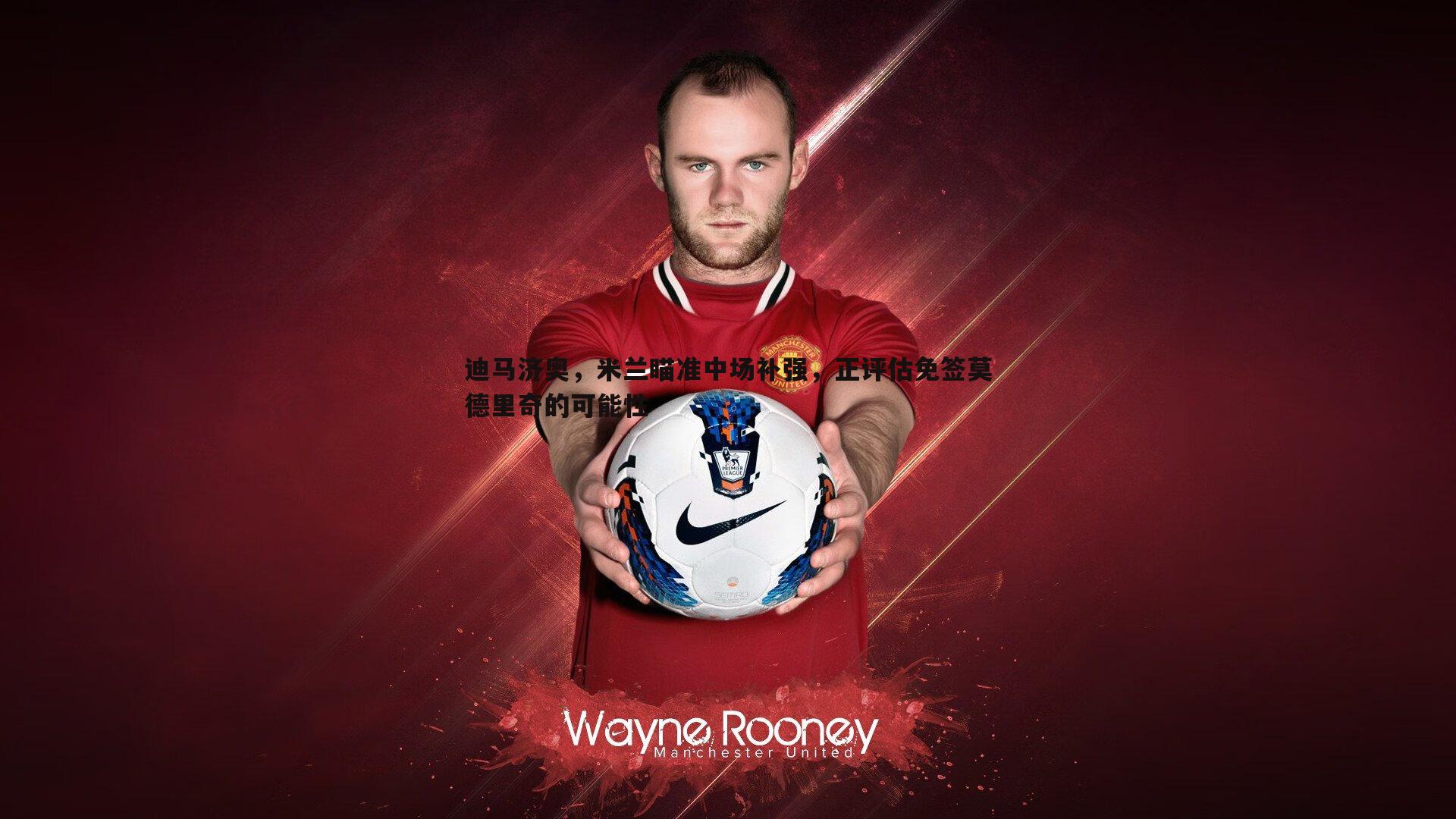 迪马济奥，米兰瞄准中场补强，正评估免签莫德里奇的可能性