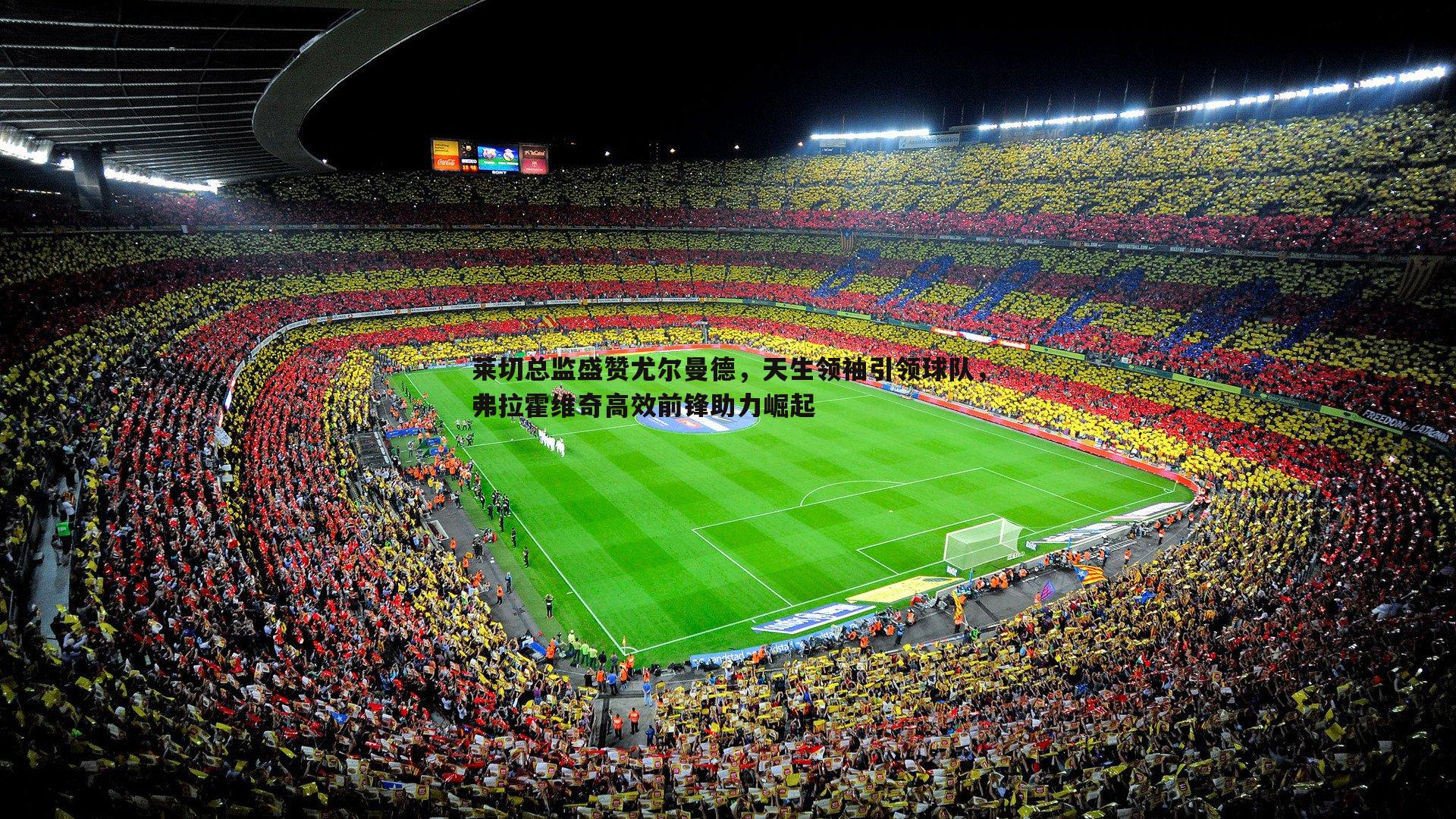 莱切总监盛赞尤尔曼德，天生领袖引领球队，弗拉霍维奇高效前锋助力崛起