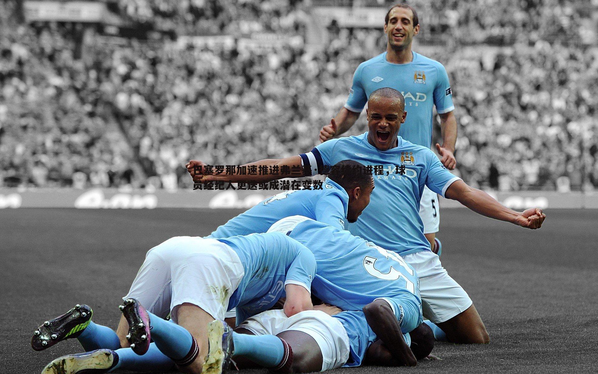 球友直播官网-巴塞罗那加速推进弗兰基·德容续约进程，球员经纪人更迭或成潜在变数