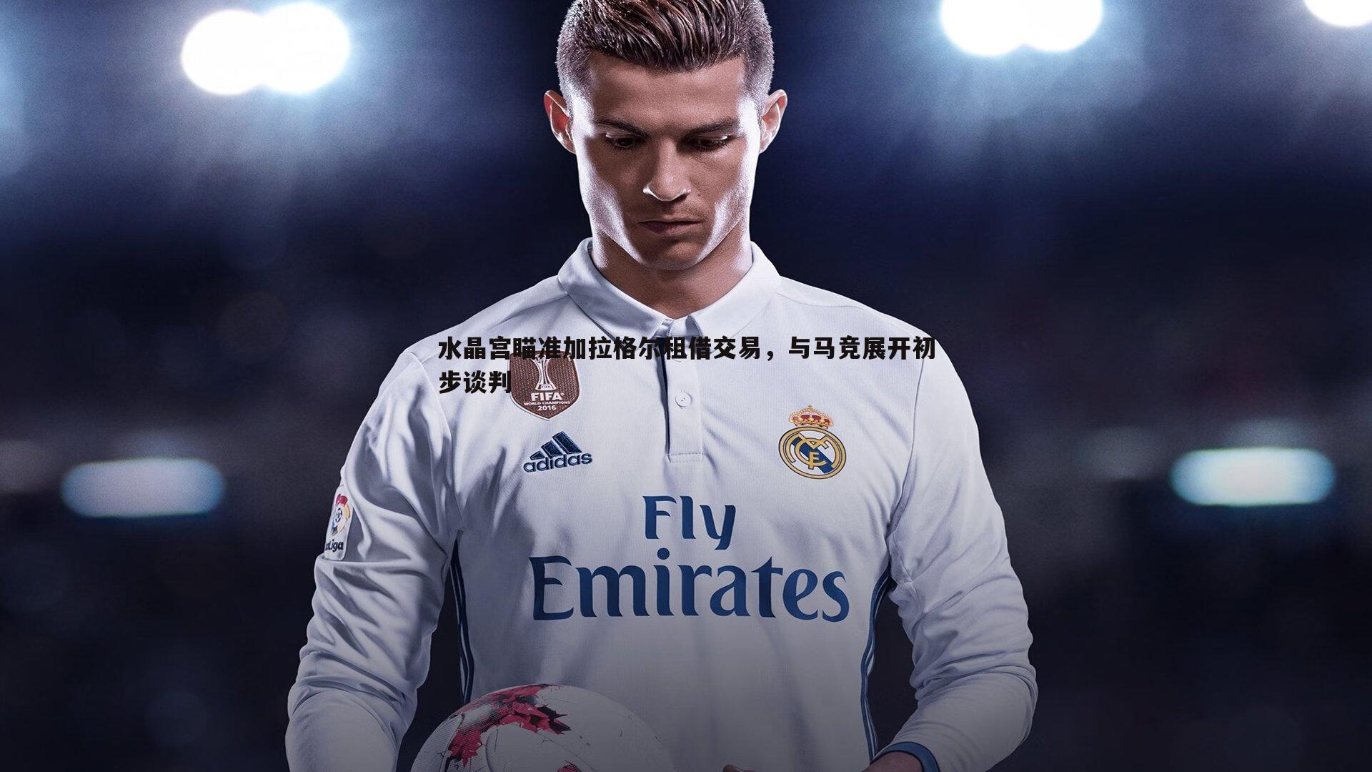 水晶宫瞄准加拉格尔租借交易，与马竞展开初步谈判